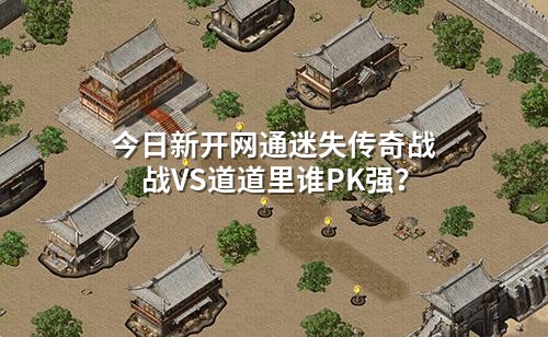 今日新开网通迷失传奇战战VS道道里谁PK强?