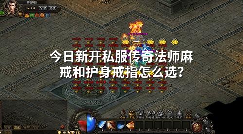 今日新开私服传奇法师麻戒和护身戒指怎么选？