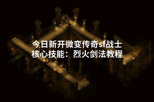 今日新开微变传奇sf战士核心技能:烈火剑法教程