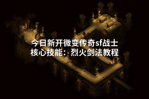 今日新开微变传奇sf战士核心技能:烈火剑法教程