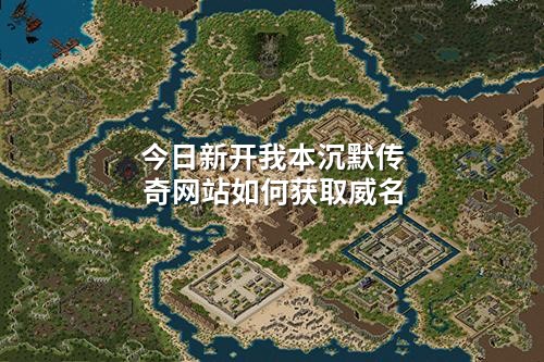 今日新开我本沉默传奇网站如何获取威名