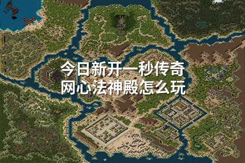 今日新开一秒传奇网心法神殿怎么玩