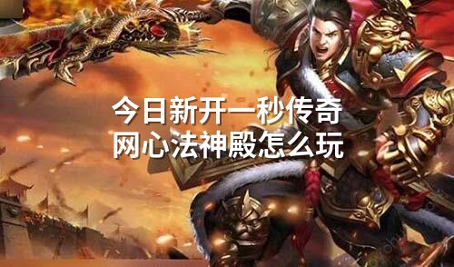 今日新开一秒传奇网心法神殿怎么玩