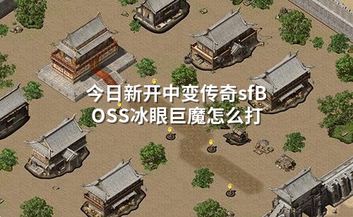 今日新开中变传奇sfBOSS冰眼巨魔怎么打