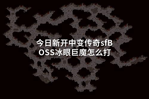 今日新开中变传奇sfBOSS冰眼巨魔怎么打