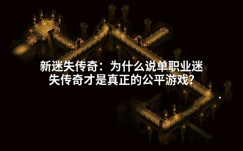 新迷失传奇:为什么说单职业迷失传奇才是真正的公平游戏?