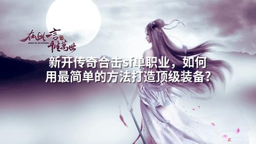 新开传奇合击sf单职业，如何用最简单的方法打造顶级装备？