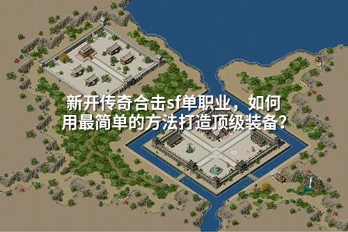 新开传奇合击sf单职业,如何用蕞简单的方法打造顶级装备?