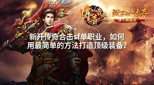 新开传奇合击sf单职业,如何用蕞简单的方法打造顶级装备?