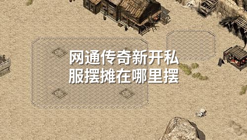 网通传奇新开私服摆摊在哪里摆