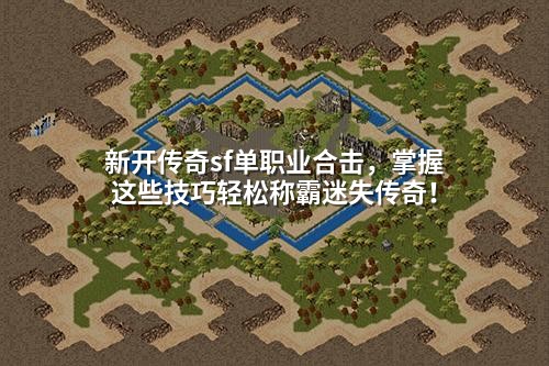 新开传奇sf单职业合击，掌握这些技巧轻松称霸迷失传奇！