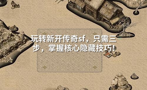 玩转新开传奇sf，只需三步，掌握核心隐藏技巧！