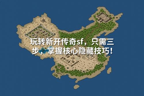 玩转新开传奇sf，只需三步，掌握核心隐藏技巧！