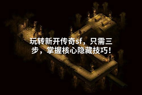 玩转新开传奇sf，只需三步，掌握核心隐藏技巧！