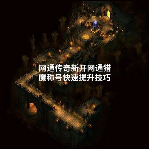 网通传奇新开网通猎魔称号快速提升技巧