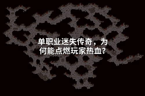 单职业迷失传奇，为何能点燃玩家热血？