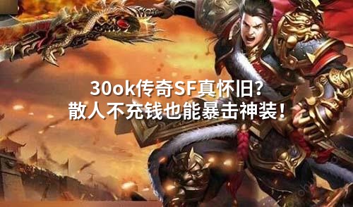 30ok传奇SF真怀旧？散人不充钱也能暴击神装！