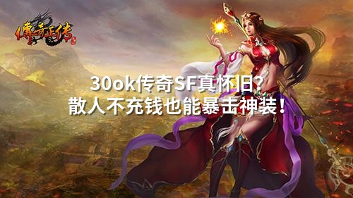 30ok传奇SF真怀旧？散人不充钱也能暴击神装！