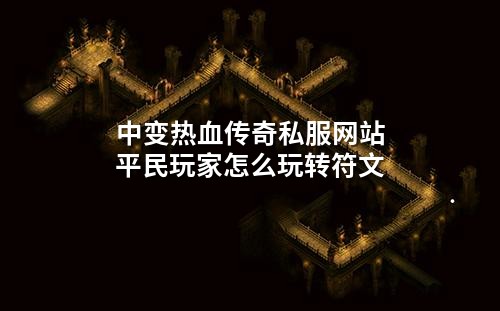 中变热血传奇私服网站平民玩家怎么玩转符文