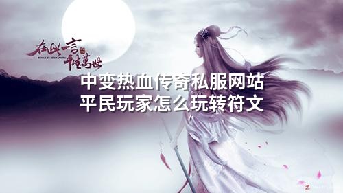 中变热血传奇私服网站平民玩家怎么玩转符文