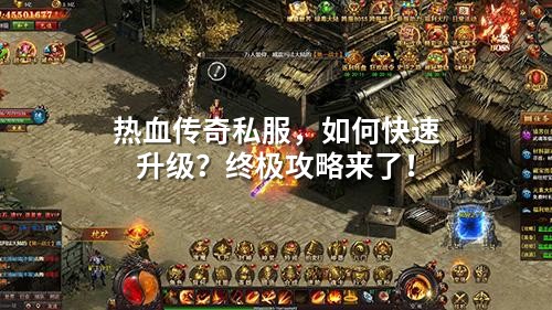 热血传奇私服，如何快速升级？终极攻略来了！