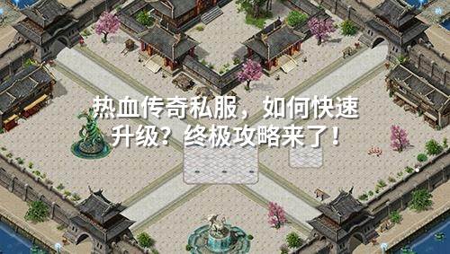 热血传奇私服,如何快速升级?终极攻略来了!