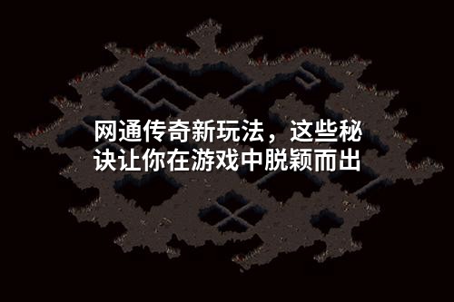 网通传奇新玩法，这些秘诀让你在游戏中脱颖而出