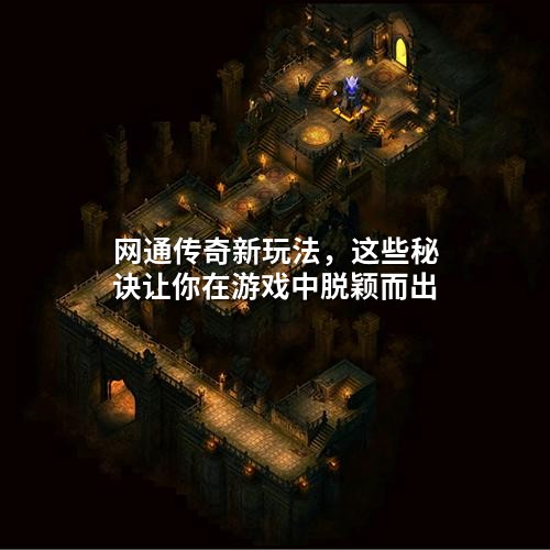 网通传奇新玩法，这些秘诀让你在游戏中脱颖而出