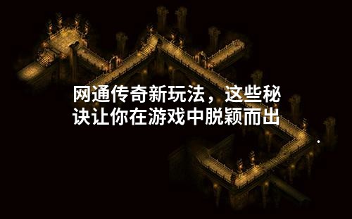 网通传奇新玩法，这些秘诀让你在游戏中脱颖而出