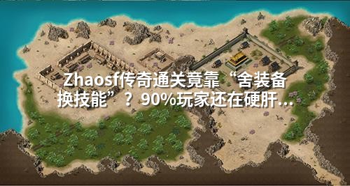 Zhaosf传奇通关竟靠“舍装备换技能”?90%玩家还在硬肝Boss