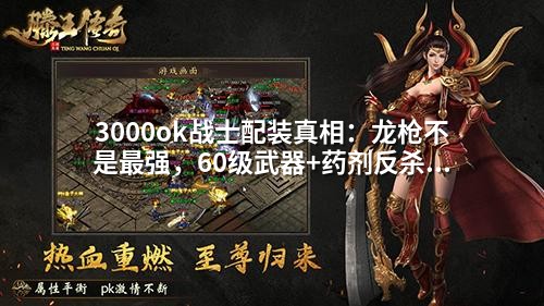 3000ok战士配装真相：龙枪不是最强，60级武器+药剂反杀全场
