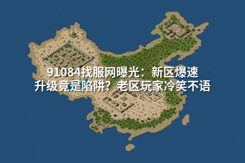91084找服网曝光:新区爆速升级竟是陷阱?老区玩家冷笑不语