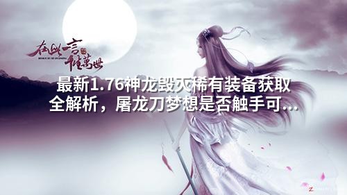 最新1.76神龙毁灭稀有装备获取全解析，屠龙刀梦想是否触手可及