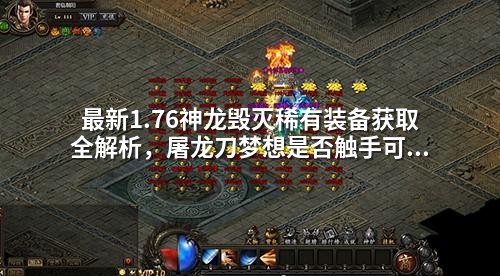 蕞新1.76神龙毁灭稀有装备获取全解析,屠龙刀梦想是否触手可及