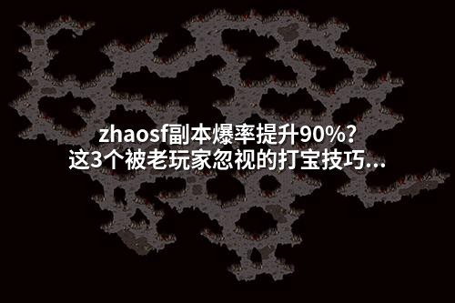 zhaosf副本爆率提升90%?这3个被老玩家忽视的打宝技巧!