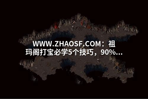 WWW.ZHAOSF.COM:祖玛阁打宝必学5个技巧,90%玩家还在原地踏步!