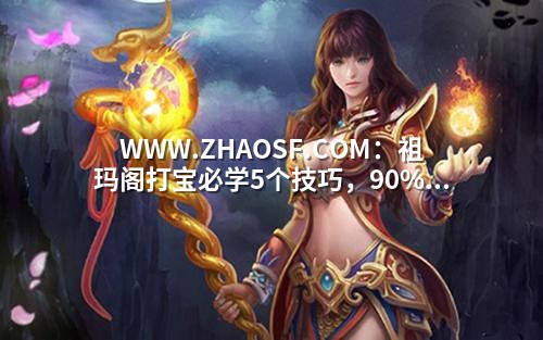 WWW.ZHAOSF.COM:祖玛阁打宝必学5个技巧,90%玩家还在原地踏步!