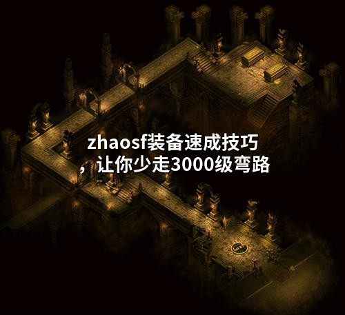 zhaosf装备速成技巧，让你少走3000级弯路