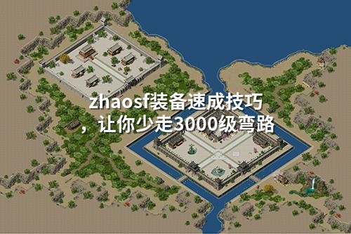 zhaosf装备速成技巧,让你少走3000级弯路