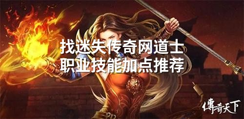 找迷失传奇网道士职业技能加点推荐