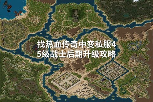 找热血传奇中变私服45级战士后期升级攻略