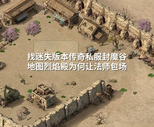 找迷失版本传奇私服封魔谷地图烈焰殿为何让法师包场