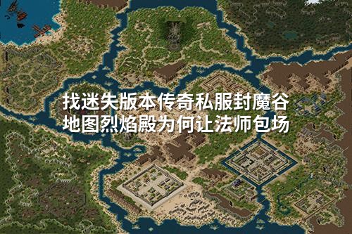找迷失版本传奇私服封魔谷地图烈焰殿为何让法师包场
