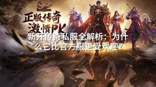 新开传奇私服全解析:为什么它比官方服更受欢迎?