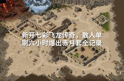 新开七彩飞龙传奇,散人单刷六小时爆出赤月套全记录