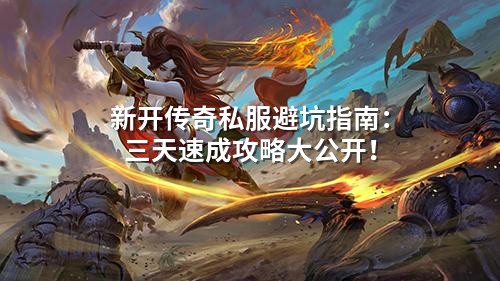 新开传奇私服避坑指南：三天速成攻略大公开！