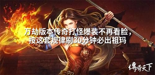 万劫版本传奇打怪爆装不再看脸，按这套规律刷30分钟必出祖玛