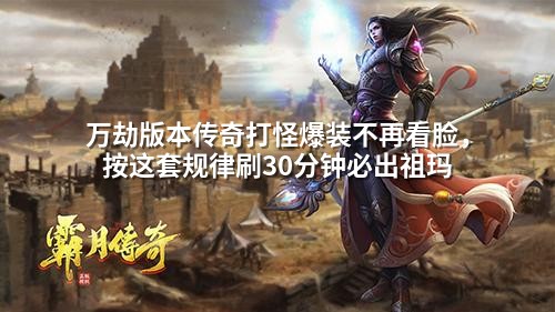 万劫版本传奇打怪爆装不再看脸，按这套规律刷30分钟必出祖玛