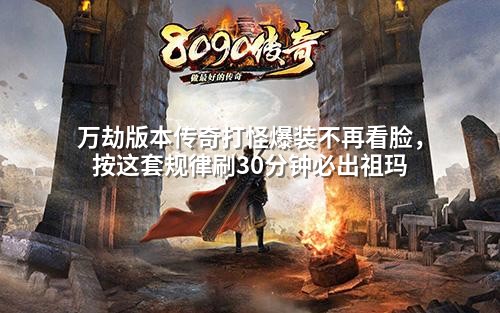 万劫版本传奇打怪爆装不再看脸，按这套规律刷30分钟必出祖玛