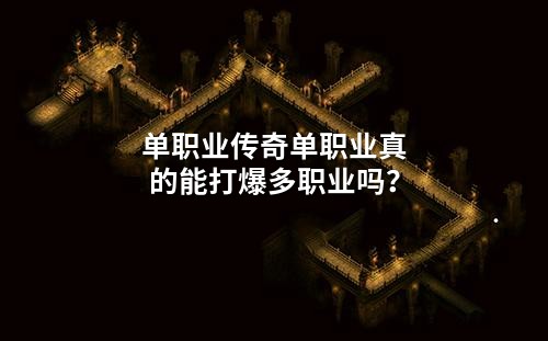 单职业传奇单职业真的能打爆多职业吗？